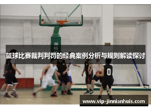 篮球比赛裁判判罚的经典案例分析与规则解读探讨