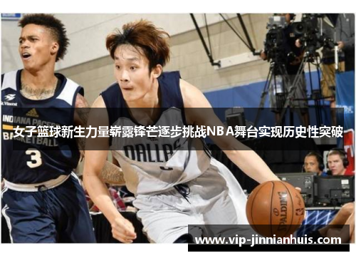 女子篮球新生力量崭露锋芒逐步挑战NBA舞台实现历史性突破