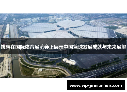 姚明在国际体育展览会上展示中国篮球发展成就与未来展望