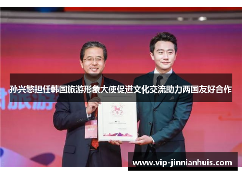 孙兴慜担任韩国旅游形象大使促进文化交流助力两国友好合作