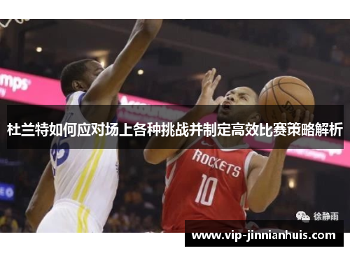 杜兰特如何应对场上各种挑战并制定高效比赛策略解析