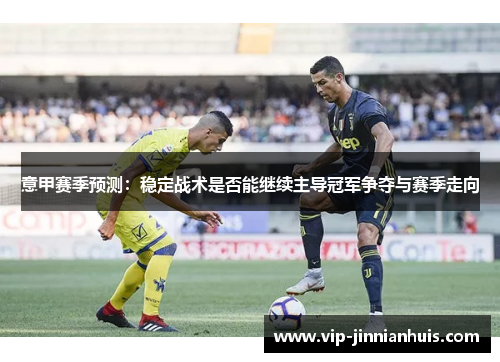 意甲赛季预测：稳定战术是否能继续主导冠军争夺与赛季走向