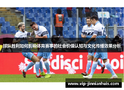 球队胜利如何影响体育赛事的社会价值认知与文化传播效果分析
