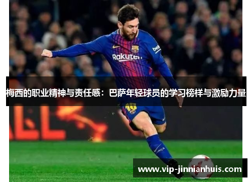 梅西的职业精神与责任感：巴萨年轻球员的学习榜样与激励力量