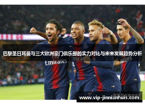 巴黎圣日耳曼与三大欧洲豪门俱乐部的实力对比与未来发展趋势分析