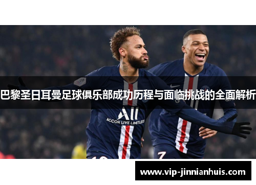 巴黎圣日耳曼足球俱乐部成功历程与面临挑战的全面解析