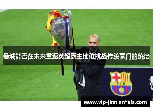 曼城能否在未来重返英超霸主地位挑战传统豪门的统治