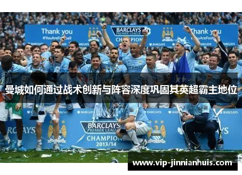 曼城如何通过战术创新与阵容深度巩固其英超霸主地位