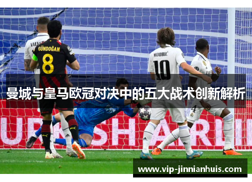 曼城与皇马欧冠对决中的五大战术创新解析