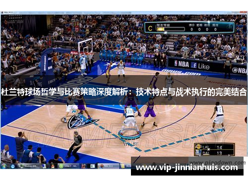 杜兰特球场哲学与比赛策略深度解析：技术特点与战术执行的完美结合
