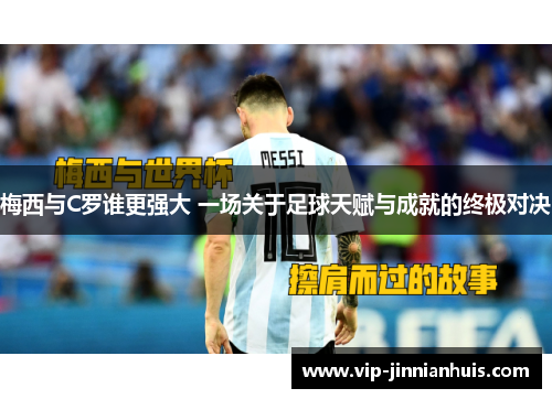 梅西与C罗谁更强大 一场关于足球天赋与成就的终极对决