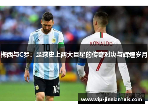 梅西与C罗：足球史上两大巨星的传奇对决与辉煌岁月