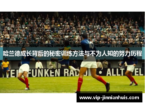 哈兰德成长背后的秘密训练方法与不为人知的努力历程