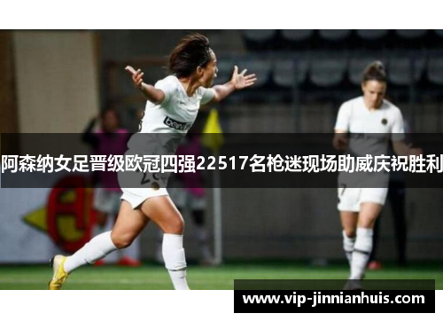 阿森纳女足晋级欧冠四强22517名枪迷现场助威庆祝胜利
