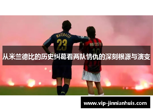 从米兰德比的历史纠葛看两队情仇的深刻根源与演变