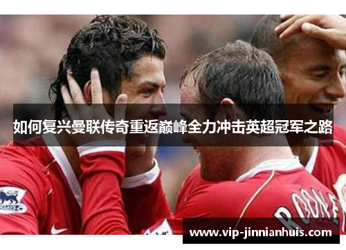 如何复兴曼联传奇重返巅峰全力冲击英超冠军之路