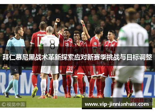 拜仁慕尼黑战术革新探索应对新赛季挑战与目标调整