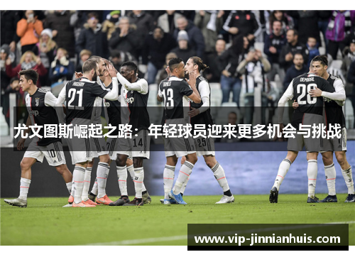 尤文图斯崛起之路：年轻球员迎来更多机会与挑战