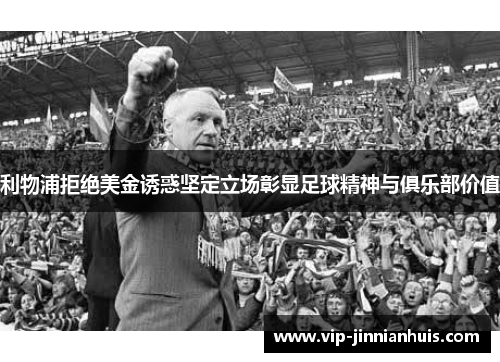 利物浦拒绝美金诱惑坚定立场彰显足球精神与俱乐部价值