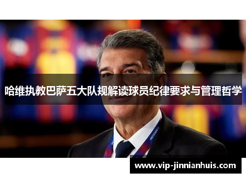 哈维执教巴萨五大队规解读球员纪律要求与管理哲学