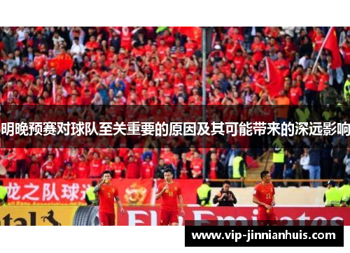 明晚预赛对球队至关重要的原因及其可能带来的深远影响