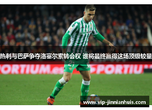 热刺与巴萨争夺洛塞尔索转会权 谁将最终赢得这场顶级较量
