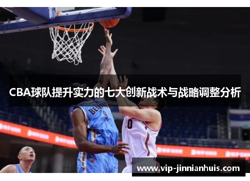 CBA球队提升实力的七大创新战术与战略调整分析