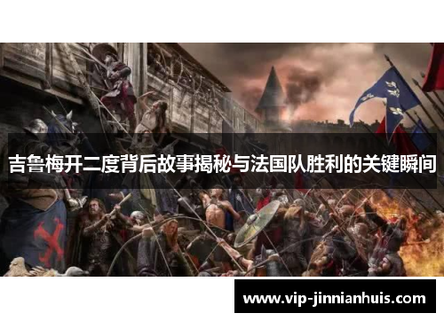 吉鲁梅开二度背后故事揭秘与法国队胜利的关键瞬间