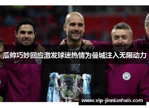 瓜帅巧妙回应激发球迷热情为曼城注入无限动力