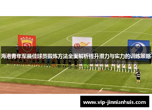 海港青年军最佳球员锻炼方法全面解析提升潜力与实力的训练策略