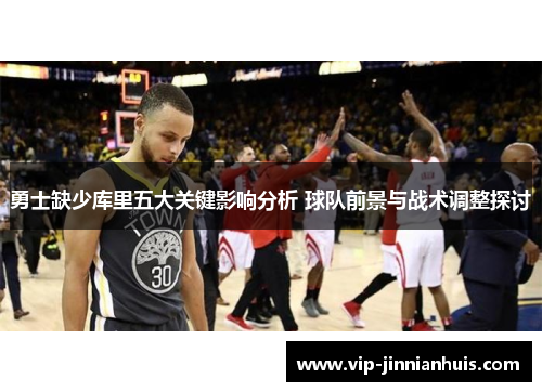 勇士缺少库里五大关键影响分析 球队前景与战术调整探讨
