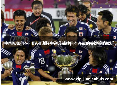 中国队如何在FIBA亚洲杯中逆袭战胜日本夺冠的关键策略解析