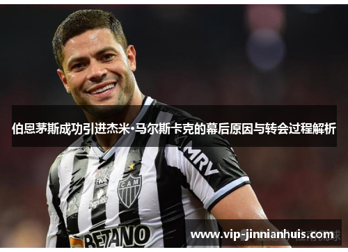 伯恩茅斯成功引进杰米·马尔斯卡克的幕后原因与转会过程解析