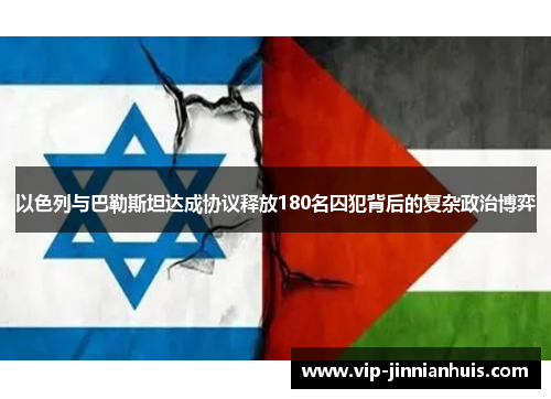 以色列与巴勒斯坦达成协议释放180名囚犯背后的复杂政治博弈