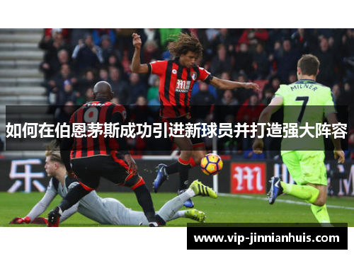 如何在伯恩茅斯成功引进新球员并打造强大阵容