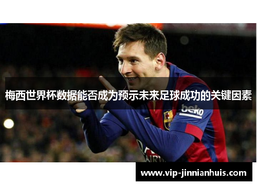 梅西世界杯数据能否成为预示未来足球成功的关键因素