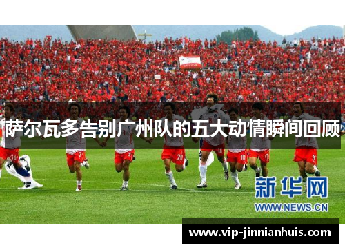 萨尔瓦多告别广州队的五大动情瞬间回顾
