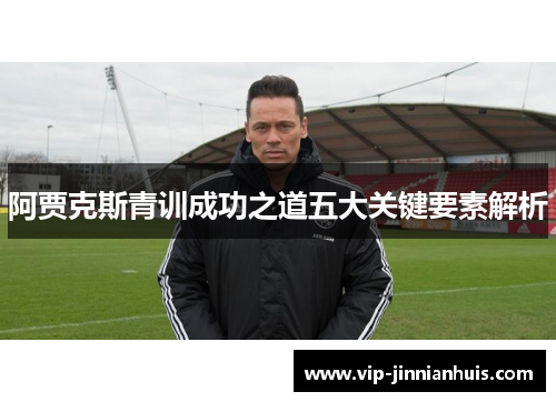 阿贾克斯青训成功之道五大关键要素解析