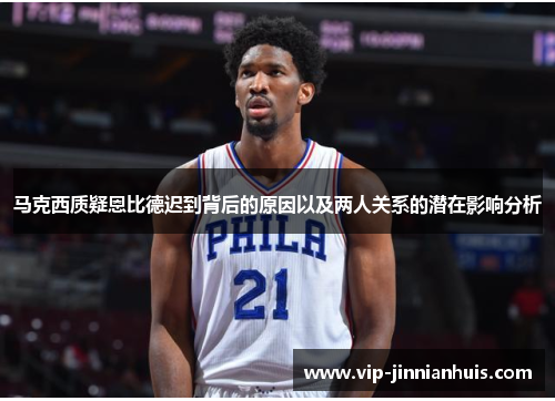 马克西质疑恩比德迟到背后的原因以及两人关系的潜在影响分析