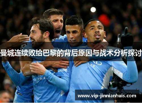 曼城连续败给巴黎的背后原因与战术分析探讨