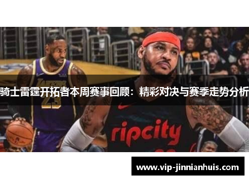 骑士雷霆开拓者本周赛事回顾：精彩对决与赛季走势分析