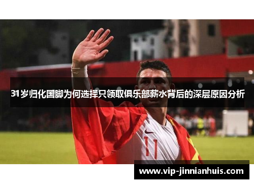 31岁归化国脚为何选择只领取俱乐部薪水背后的深层原因分析