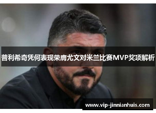 普利希奇凭何表现荣膺尤文对米兰比赛MVP奖项解析