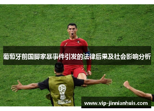 葡萄牙前国脚家暴事件引发的法律后果及社会影响分析