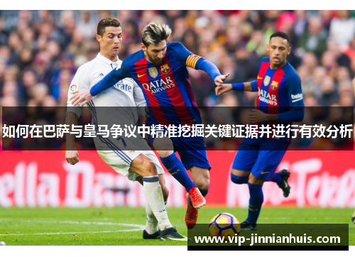 如何在巴萨与皇马争议中精准挖掘关键证据并进行有效分析