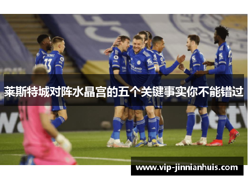 莱斯特城对阵水晶宫的五个关键事实你不能错过