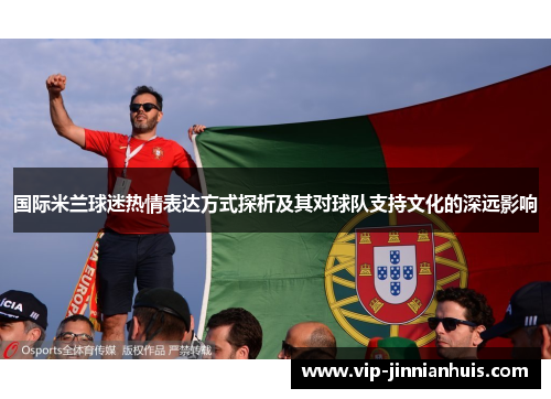 国际米兰球迷热情表达方式探析及其对球队支持文化的深远影响