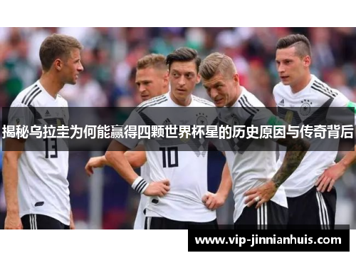 揭秘乌拉圭为何能赢得四颗世界杯星的历史原因与传奇背后