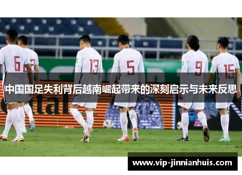 中国国足失利背后越南崛起带来的深刻启示与未来反思