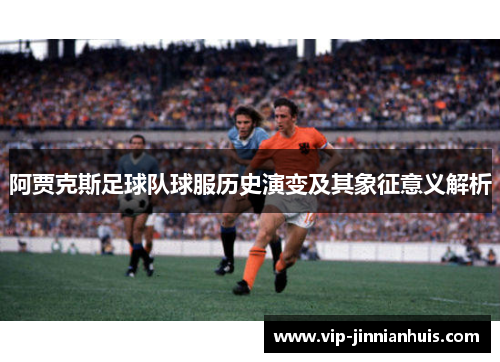 阿贾克斯足球队球服历史演变及其象征意义解析